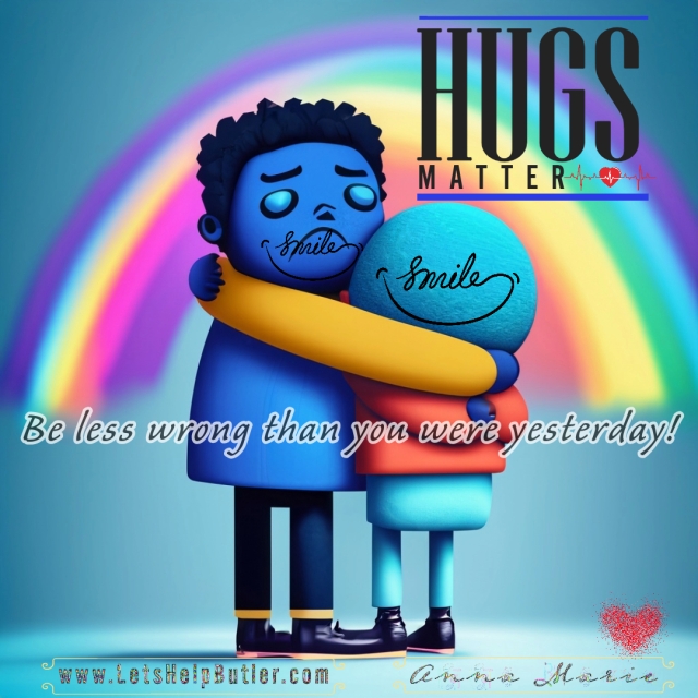 HUGS matter. Choose SMILES. Be less wrong than you were yesterday. www.LetsHelpButler.com AnnaMarie